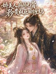 娇美人病弱无骨，矜贵权臣日缠绵