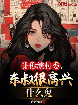 让你演村委，东叔很高兴什么鬼